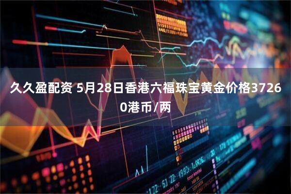 久久盈配资 5月28日香港六福珠宝黄金价格37260港币/两
