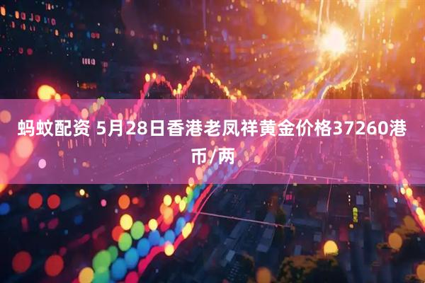 蚂蚊配资 5月28日香港老凤祥黄金价格37260港币/两