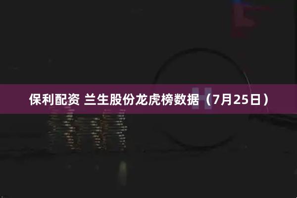 保利配资 兰生股份龙虎榜数据（7月25日）