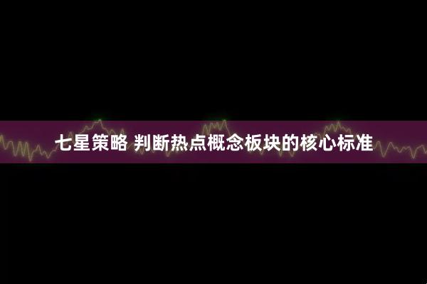 七星策略 判断热点概念板块的核心标准